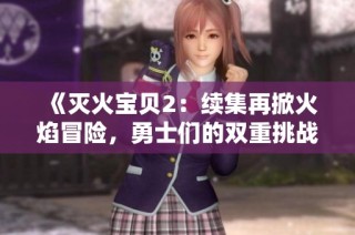 《灭火宝贝2：续集再掀火焰冒险，勇士们的双重挑战来临》