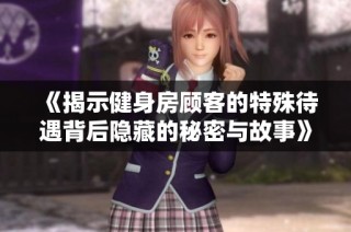 《揭示健身房顾客的特殊待遇背后隐藏的秘密与故事》