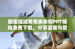 甜蜜姐姐我想亲亲你PPT模板免费下载，分享温暖与爱意