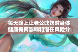 每天晚上让老公吃奶对身体健康有何影响和潜在风险分析