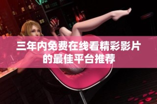 三年内免费在线看精彩影片的最佳平台推荐