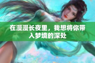 在漫漫长夜里，我想将你带入梦境的深处