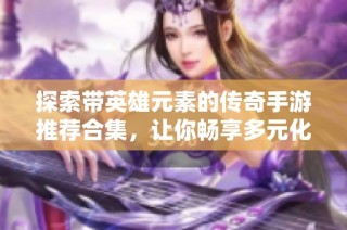探索带英雄元素的传奇手游推荐合集，让你畅享多元化游戏体验