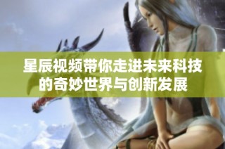 星辰视频带你走进未来科技的奇妙世界与创新发展