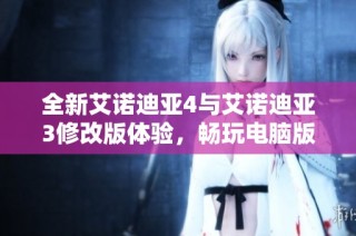 全新艾诺迪亚4与艾诺迪亚3修改版体验，畅玩电脑版绿色资源推荐