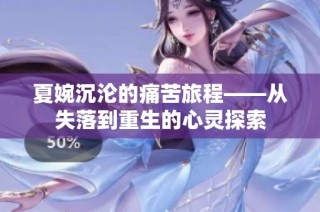 夏婉沉沦的痛苦旅程——从失落到重生的心灵探索