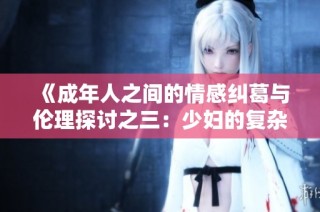 《成年人之间的情感纠葛与伦理探讨之三：少妇的复杂心境》
