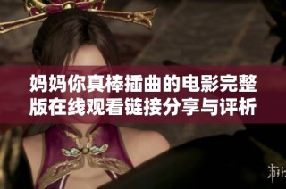 妈妈你真棒插曲的电影完整版在线观看链接分享与评析