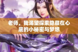 老师，我渴望探索隐藏在心底的小秘密与梦想
