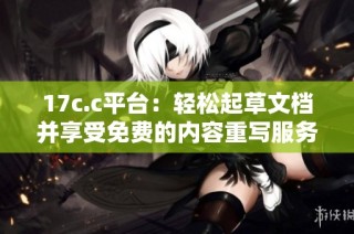 17c.c平台：轻松起草文档并享受免费的内容重写服务