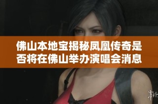 佛山本地宝揭秘凤凰传奇是否将在佛山举办演唱会消息