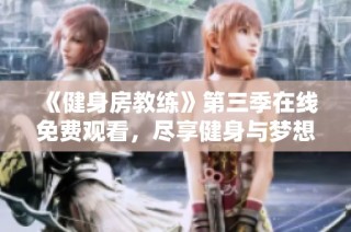 《健身房教练》第三季在线免费观看，尽享健身与梦想交织的精彩旅程