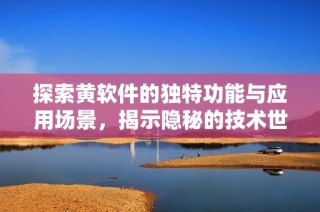 探索黄软件的独特功能与应用场景，揭示隐秘的技术世界