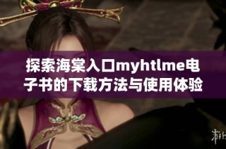 探索海棠入口myhtlme电子书的下载方法与使用体验分享