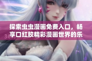 探索虫虫漫画免费入口，畅享口红胶精彩漫画世界的乐趣与魅力