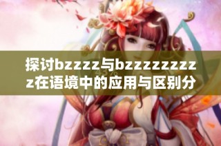探讨bzzzz与bzzzzzzzzz在语境中的应用与区别分析