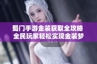 蜀门手游金装获取全攻略 全民玩家轻松实现金装梦