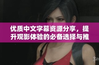 优质中文字幕资源分享，提升观影体验的必备选择与推荐