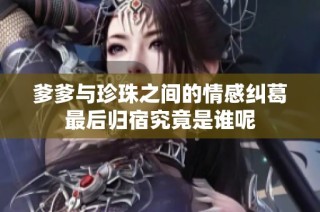 爹爹与珍珠之间的情感纠葛最后归宿究竟是谁呢