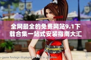 全网最全的免费网站9.1下载合集一站式安装指南大汇总