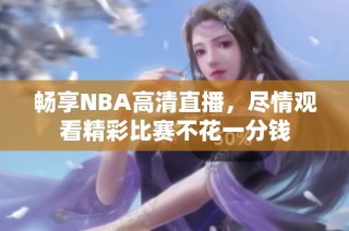 畅享NBA高清直播，尽情观看精彩比赛不花一分钱