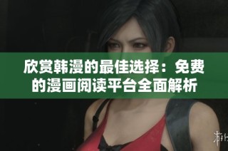 欣赏韩漫的最佳选择：免费的漫画阅读平台全面解析
