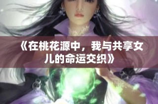 《在桃花源中，我与共享女儿的命运交织》