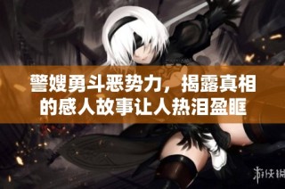 警嫂勇斗恶势力，揭露真相的感人故事让人热泪盈眶