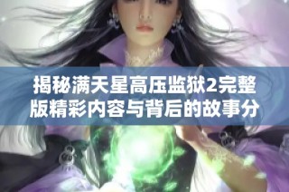 揭秘满天星高压监狱2完整版精彩内容与背后的故事分析