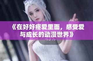 《在好好疼爱里面，感受爱与成长的动漫世界》