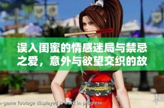 误入闺蜜的情感迷局与禁忌之爱，意外与欲望交织的故事