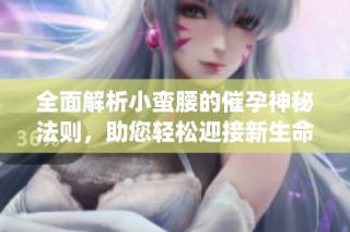 全面解析小蛮腰的催孕神秘法则，助您轻松迎接新生命的到来(1)
