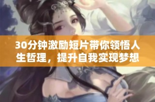 30分钟激励短片带你领悟人生哲理，提升自我实现梦想的力量