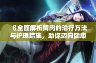 《全面解析胬肉的治疗方法与护理措施，助你迈向健康》