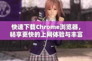 快速下载Chrome浏览器，畅享更快的上网体验与丰富的功能