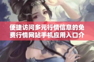 便捷访问多元行情信息的免费行情网站手机应用入口介绍