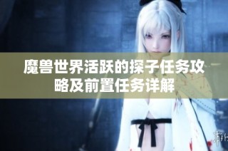 魔兽世界活跃的探子任务攻略及前置任务详解
