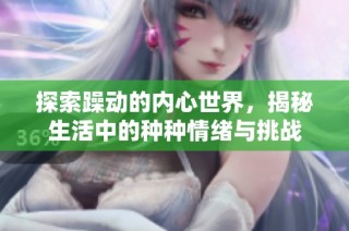探索躁动的内心世界，揭秘生活中的种种情绪与挑战