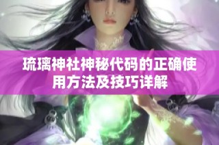 琉璃神社神秘代码的正确使用方法及技巧详解