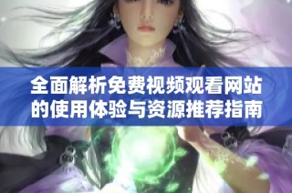 全面解析免费视频观看网站的使用体验与资源推荐指南