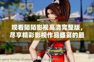 观看陌陌影视高清完整版，尽享精彩影视作品盛宴的最佳选择！