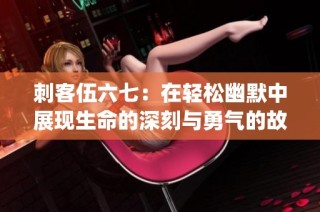 刺客伍六七：在轻松幽默中展现生命的深刻与勇气的故事(1)