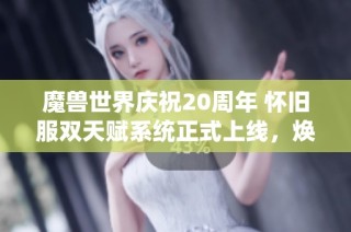 魔兽世界庆祝20周年 怀旧服双天赋系统正式上线，焕发新气象