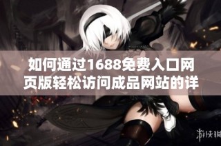 如何通过1688免费入口网页版轻松访问成品网站的详细指南