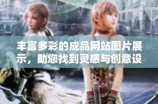 丰富多彩的成品网站图片展示，助您找到灵感与创意设计的完美结合