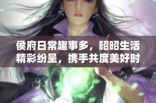 侯府日常趣事多，昭昭生活精彩纷呈，携手共度美好时光