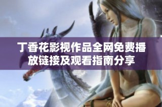 丁香花影视作品全网免费播放链接及观看指南分享