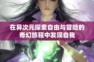 在异次元探索自由与冒险的奇幻旅程中发现自我