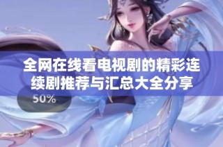全网在线看电视剧的精彩连续剧推荐与汇总大全分享