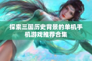 探索三国历史背景的单机手机游戏推荐合集